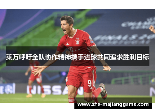 莱万呼吁全队协作精神携手进球共同追求胜利目标