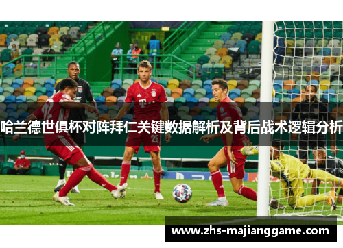 哈兰德世俱杯对阵拜仁关键数据解析及背后战术逻辑分析