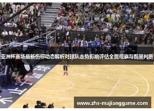 亚洲杯赛场最新伤停动态解析对球队走势影响评估全面观察与前景判断