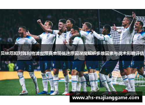 贝林厄姆对阵利物浦世预赛表现低迷原因深度解析多维因素与战术影响评估