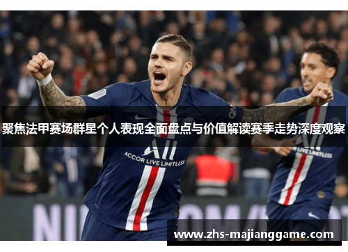 聚焦法甲赛场群星个人表现全面盘点与价值解读赛季走势深度观察