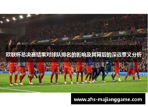 欧联杯总决赛结果对球队排名的影响及其背后的深远意义分析
