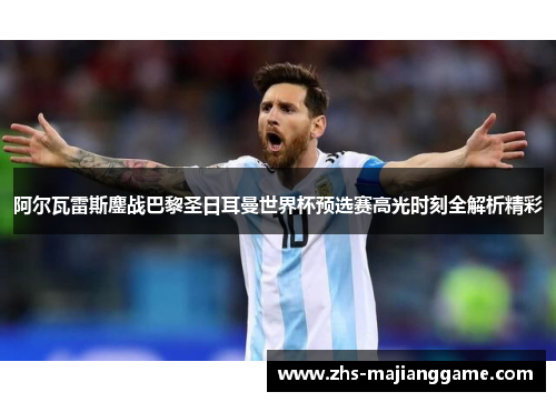 阿尔瓦雷斯鏖战巴黎圣日耳曼世界杯预选赛高光时刻全解析精彩