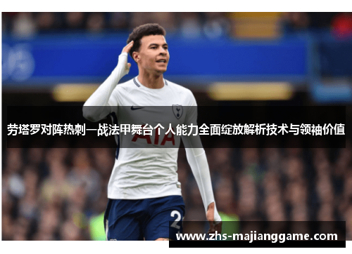 劳塔罗对阵热刺一战法甲舞台个人能力全面绽放解析技术与领袖价值