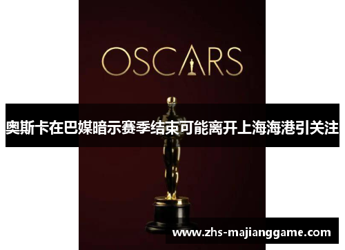 奥斯卡在巴媒暗示赛季结束可能离开上海海港引关注