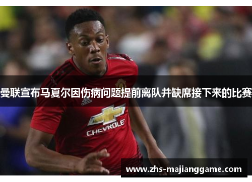 曼联宣布马夏尔因伤病问题提前离队并缺席接下来的比赛