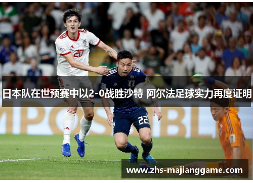 日本队在世预赛中以2-0战胜沙特 阿尔法足球实力再度证明 日本队在世预赛中以2-0战胜沙特 阿尔法足球实力再度证明