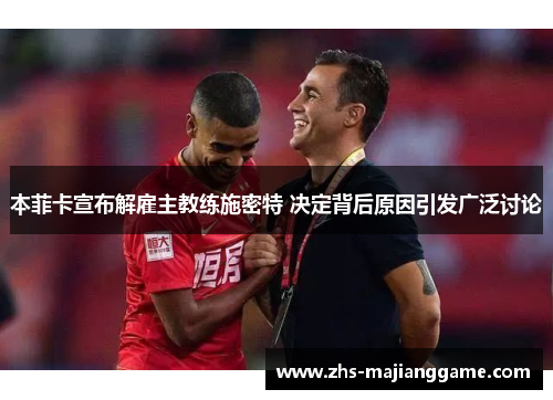 本菲卡宣布解雇主教练施密特 决定背后原因引发广泛讨论 本菲卡宣布解雇主教练施密特 决定背后原因引发广泛讨论