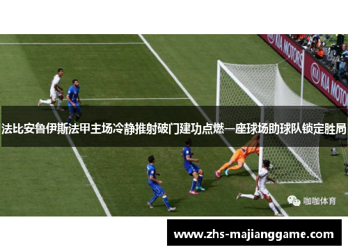 法比安鲁伊斯法甲主场冷静推射破门建功点燃一座球场助球队锁定胜局