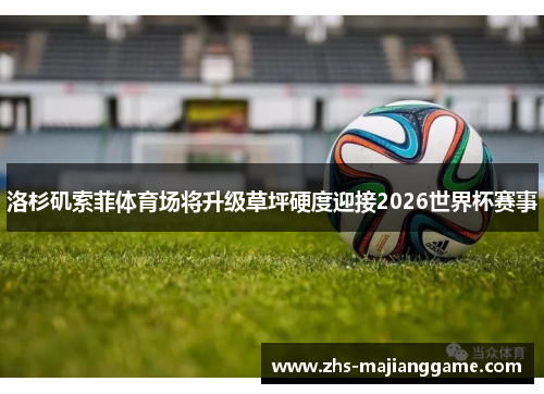 洛杉矶索菲体育场将升级草坪硬度迎接2026世界杯赛事