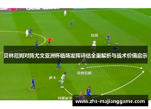 贝林厄姆对阵尤文亚洲杯临场发挥评估全面解析与战术价值启示