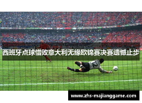 西班牙点球惜败意大利无缘欧锦赛决赛遗憾止步 西班牙点球惜败意大利无缘欧锦赛决赛遗憾止步