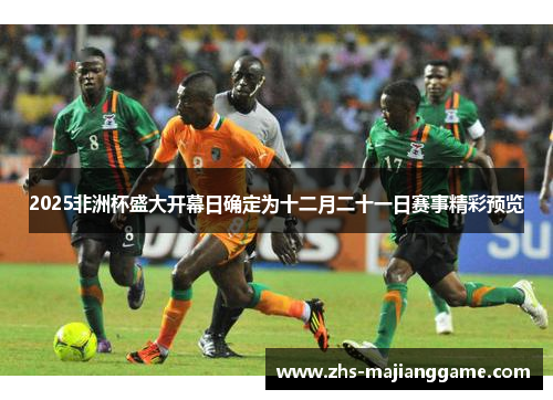 2025非洲杯盛大开幕日确定为十二月二十一日赛事精彩预览