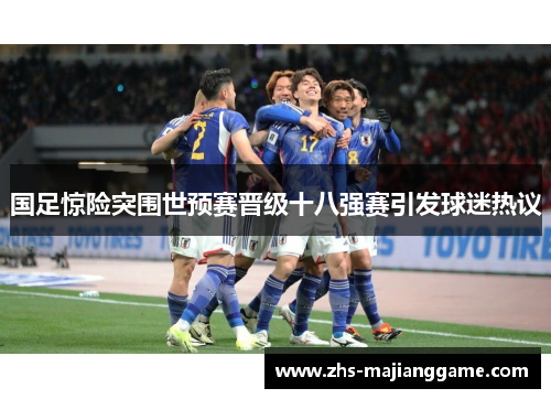 国足惊险突围世预赛晋级十八强赛引发球迷热议