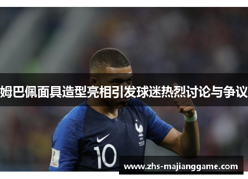 姆巴佩面具造型亮相引发球迷热烈讨论与争议