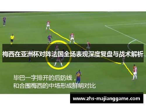 梅西在亚洲杯对阵法国全场表现深度复盘与战术解析
