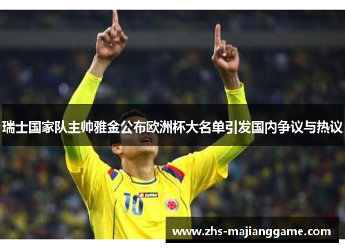 瑞士国家队主帅雅金公布欧洲杯大名单引发国内争议与热议