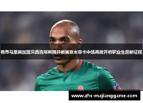 若昂马里奥加盟贝西克塔斯揭开新篇章本菲卡中场再度开启职业生涯新征程