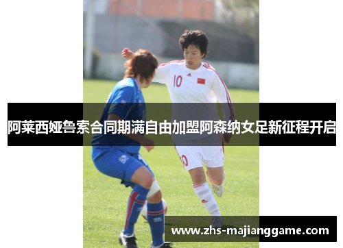 阿莱西娅鲁索合同期满自由加盟阿森纳女足新征程开启