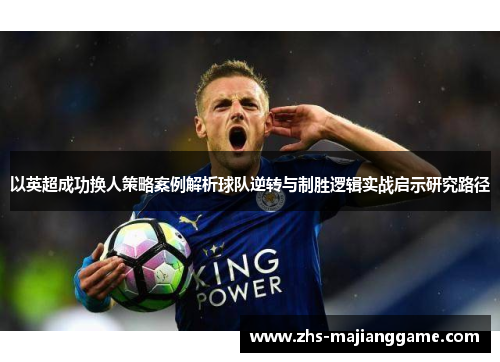 以英超成功换人策略案例解析球队逆转与制胜逻辑实战启示研究路径