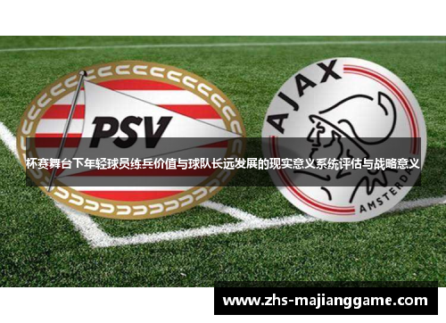 杯赛舞台下年轻球员练兵价值与球队长远发展的现实意义系统评估与战略意义 杯赛舞台下年轻球员练兵价值与球队长远发展的现实意义系统评估与战略意义