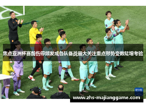 焦点亚洲杯赛前伤停频发成各队备战最大关注重点形势变数陡增考验