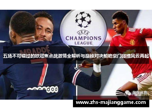 五场不可错过的欧冠焦点战激情全解析与巅峰对决前瞻豪门碰撞风云再起