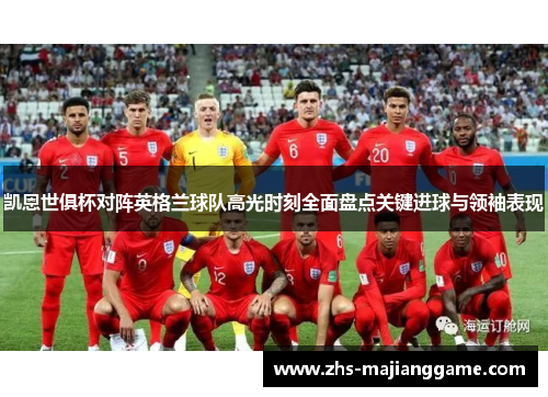凯恩世俱杯对阵英格兰球队高光时刻全面盘点关键进球与领袖表现 凯恩世俱杯对阵英格兰球队高光时刻全面盘点关键进球与领袖表现