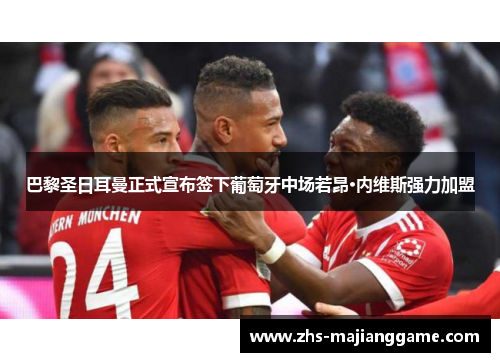 巴黎圣日耳曼正式宣布签下葡萄牙中场若昂·内维斯强力加盟