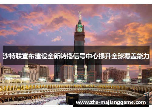 沙特联宣布建设全新转播信号中心提升全球覆盖能力 沙特联宣布建设全新转播信号中心提升全球覆盖能力