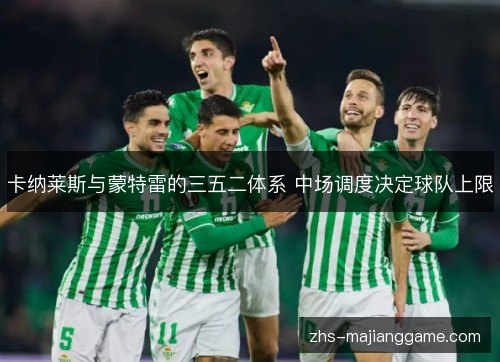 卡纳莱斯与蒙特雷的三五二体系 中场调度决定球队上限 卡纳莱斯与蒙特雷的三五二体系 中场调度决定球队上限